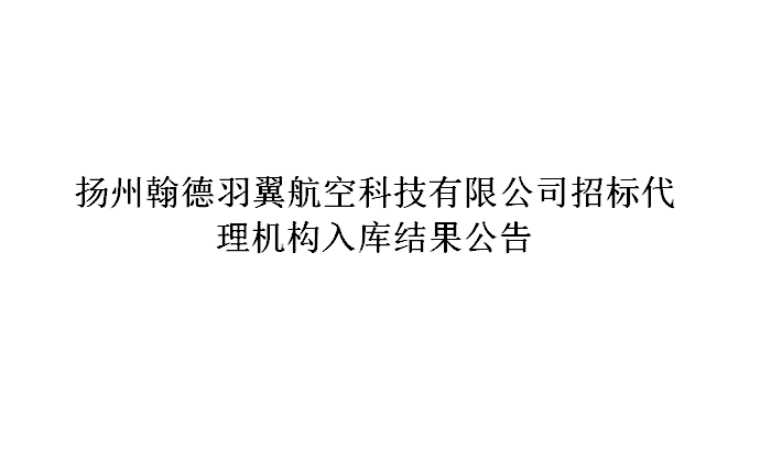扬州翰德羽翼航空科技有限公司招标代理机构入库结果公告